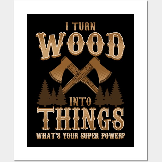 I Turn Wood Into Things Logger Carpenter Wall Art by E